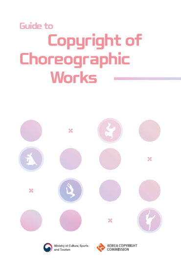 Guide to Copyright of Choreographic Works Ministry of Culture, Sports and Tourism KOREA COPYRIGHT COMMISSION