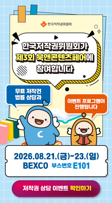 한국저작권위원회가 제2회 북앤콘텐츠페어에 참여합니다. 무료 저작권 법률 상담과 이벤트 프로그램이 진행됩니다. 기간 : 2026년 8월 21일 금요일 ~ 23일 일요일. 장소 : BEXCO 부스번호 E101. 클릭해서 저작권 상담 이벤트 확인하기