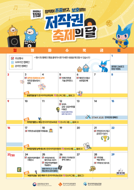 2025년 11월 창작이 존중받고, 보호받는 저작권 축제의 달 주요행사 오프라인 캠페인 온라인 캠페인 * 행사 및 캠페인 명을 클릭하시면 자세한내용을 확인할수있습니다 광화문 교보문고 현장이벤트 저작권 축제의 달 시작! 국제저작권 해외지식재산 저작권홍보대사 기술콘퍼런스 보호협의체 위촉 응원댓글달기(한국저작권위원회 ◎ 인스타그램, 블로그) 2025 공유·공공저작물 어워즈 *100만번째저작권 등록기념수여식 -STAR 2025 연계현장캠페인 저작권밸런스게임 (한국저작권보호원 ▣ 인스타그램, 블로그) 저작권보호집행국제포럼 저작권탐정능력테스트 (한국저작권위원회 인스타그램, 블로그) 국립저작권박물관 저작권보호 및 기획전시 발전유공시상식 콘텐츠 지식재산권 (IPR) 세미나 국립저작권박물관 학술행사 영화(위키드2) 시사회 명동롯데시네마캠페인 '바로지금' 빈칸채우기 (한국저작권보호원 인스타그램, 블로그)저작권 인식제고 공모전 시상식 저작권법 학술세미나 저작권 토크콘서트 문화체육관광부 한국저작권위원회 한국저작권보호원 Ministry of Culture, Sports and Tourism KOREA COPYRIGHT COMMISSION KOREA COPYRIGHT PROTECTION AGENCY