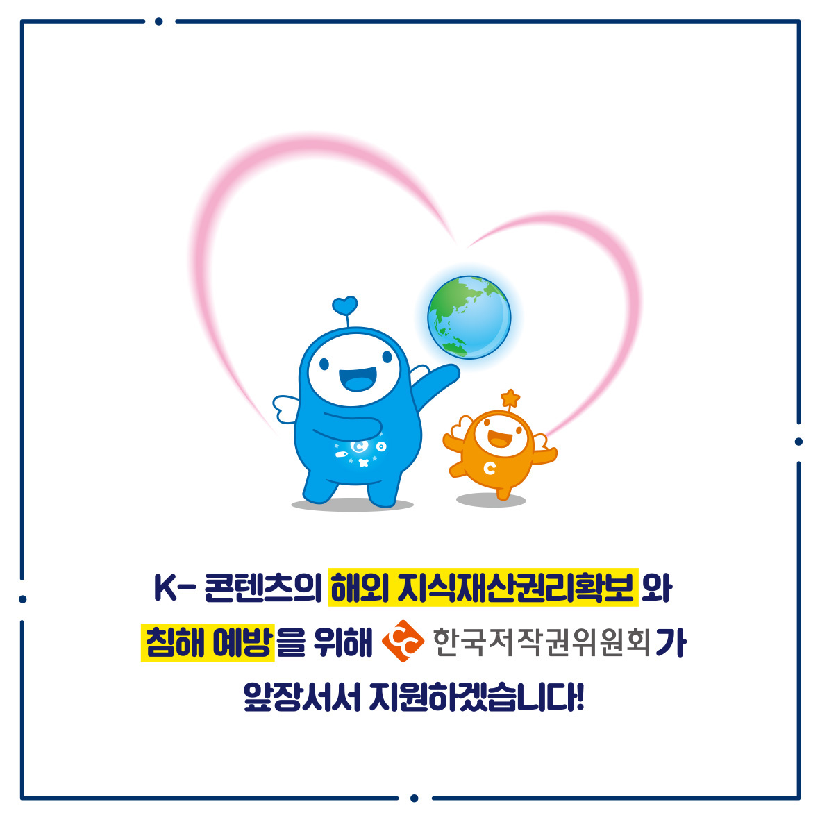 K-콘텐츠의 해외 지식재산권리확보와 침해 예방을 위해 ・한국저작권위원회가 앞장서서 지원하겠습니다!