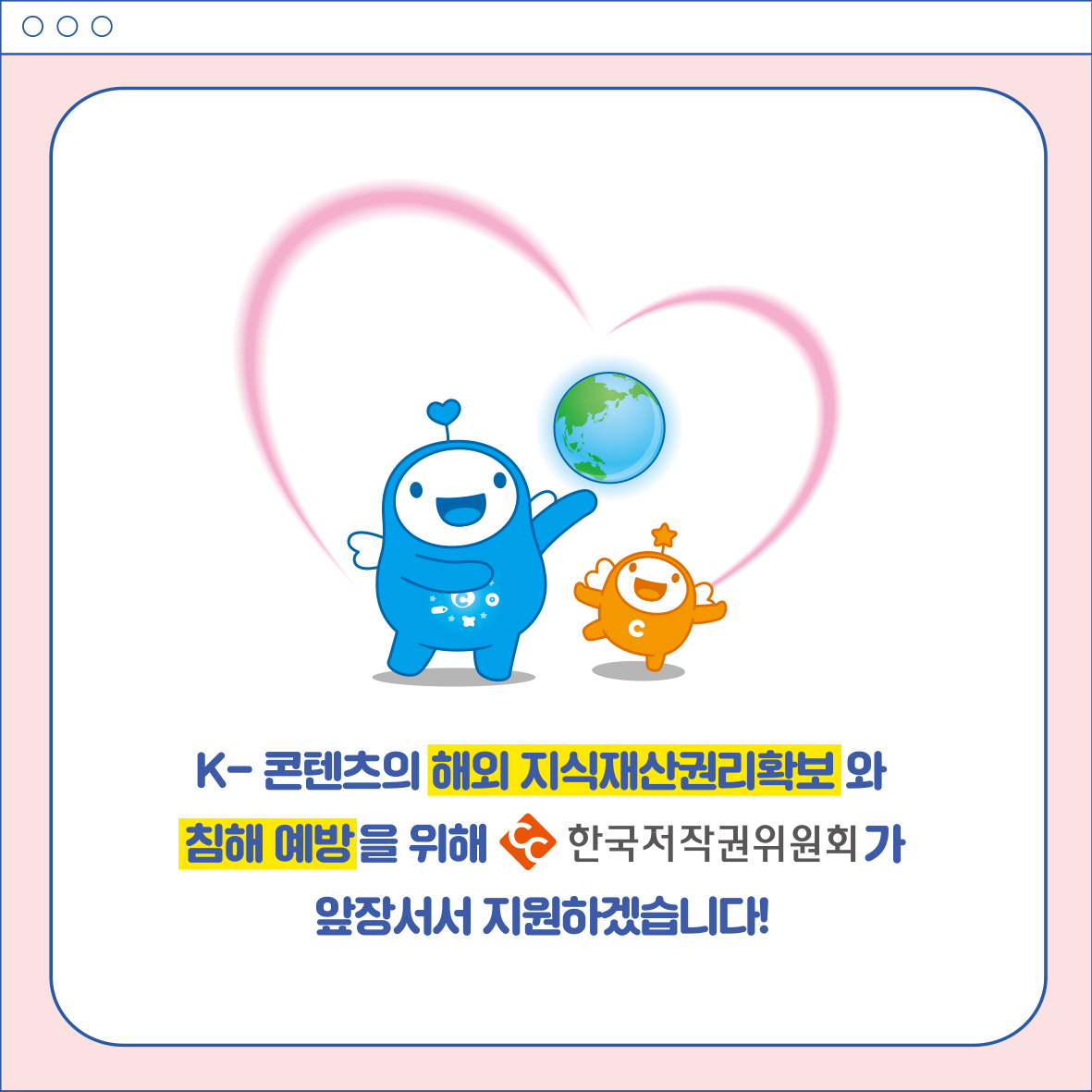 K-콘텐츠의 해외 지식재산권리확보와 침해 예방을 위해 한국저작권위원회가 앞장서서 지원하겠습니다!