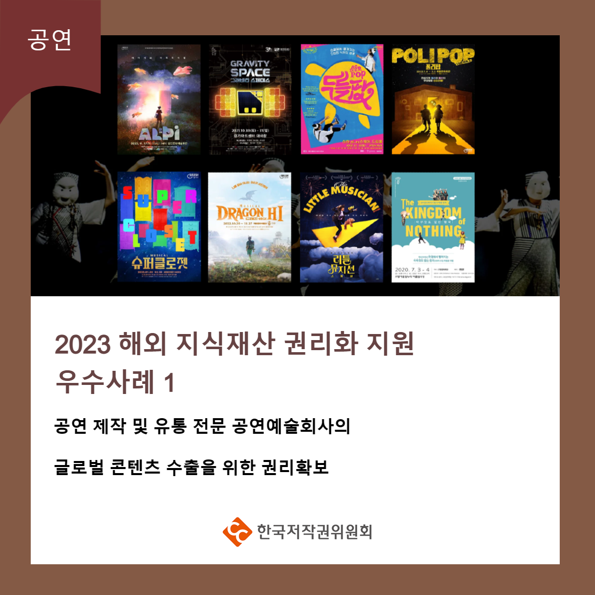  공연 ALPI GRAVITY SPACE POLIPOP 슈퍼클로젯 DRAGON HI LITTLE MUSICIAN KINGDOM NOTHING 뮤지션 2023 해외 지식재산 권리화 지원 우수사례 1 공연 제작 및 유통 전문 공연예술회사의 글로벌 콘텐츠 수출을 위한 권리확보 ・한국저작권위원회