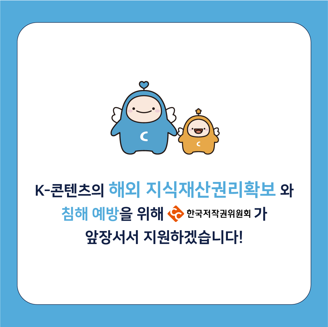 K-콘텐츠의 해외 지식재산권리확보와 침해 예방을 위해 ᆞ한국저작권위원회가 앞장서서 지원하겠습니다!