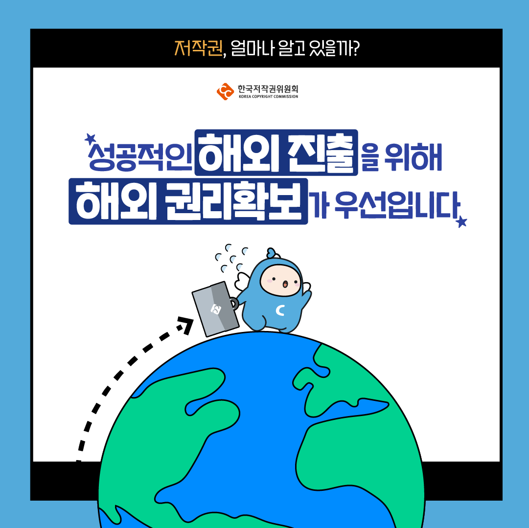저작권, 얼마나 알고 있을까? 한국저작권위원회 성공적인 해외 진출을 위해 해외권리확보 우선입니다