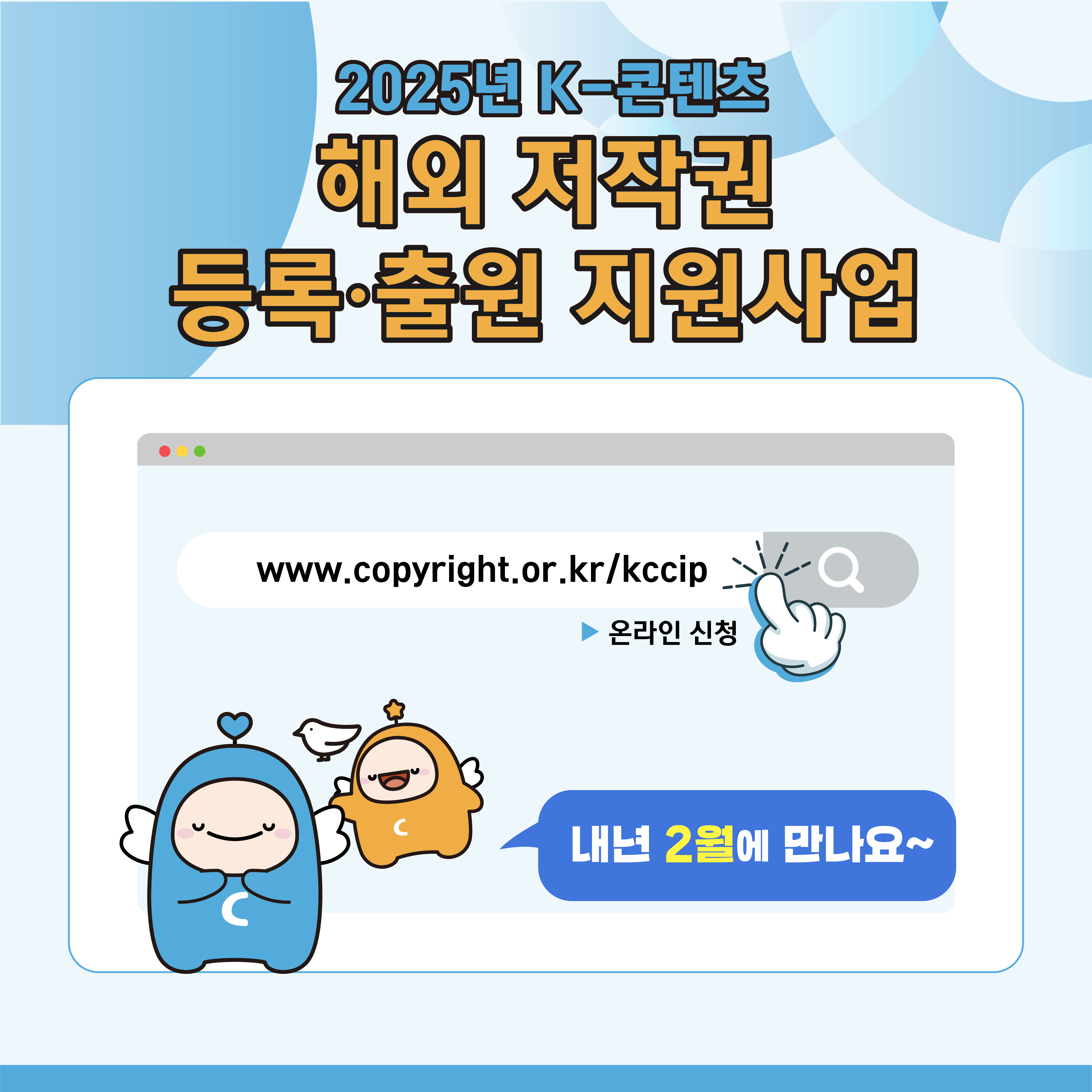  2025년 K-콘텐츠 해외 저작권 등록출원지원사업 www.copyright.or.kr/kccip 온라인 신청  내년 2월에 만나요~
