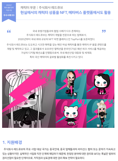 국내 유명기업들과의 협업 사례가 다수 존재하는  주식회사 레드큐브는 캐릭터 개발을 전문으로 하는 업체로서,  2020년부터 국내 최대 규모의 NFT 마켓 플레이스인 TopPort를 오픈하였다.  