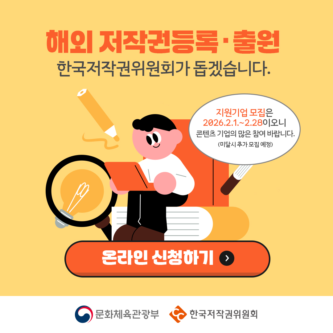 해외저작권등록&middot;출원 한국저작권위원회가 돕겠습니다. 지원기업 모집은 2026.2.1.~2.28이오니 콘텐츠 기업의 많은 참여 바랍니다. (미달시 추가 모집 예정) 온라인 신청하기 > 문화체육관광부 한국저작권위원회