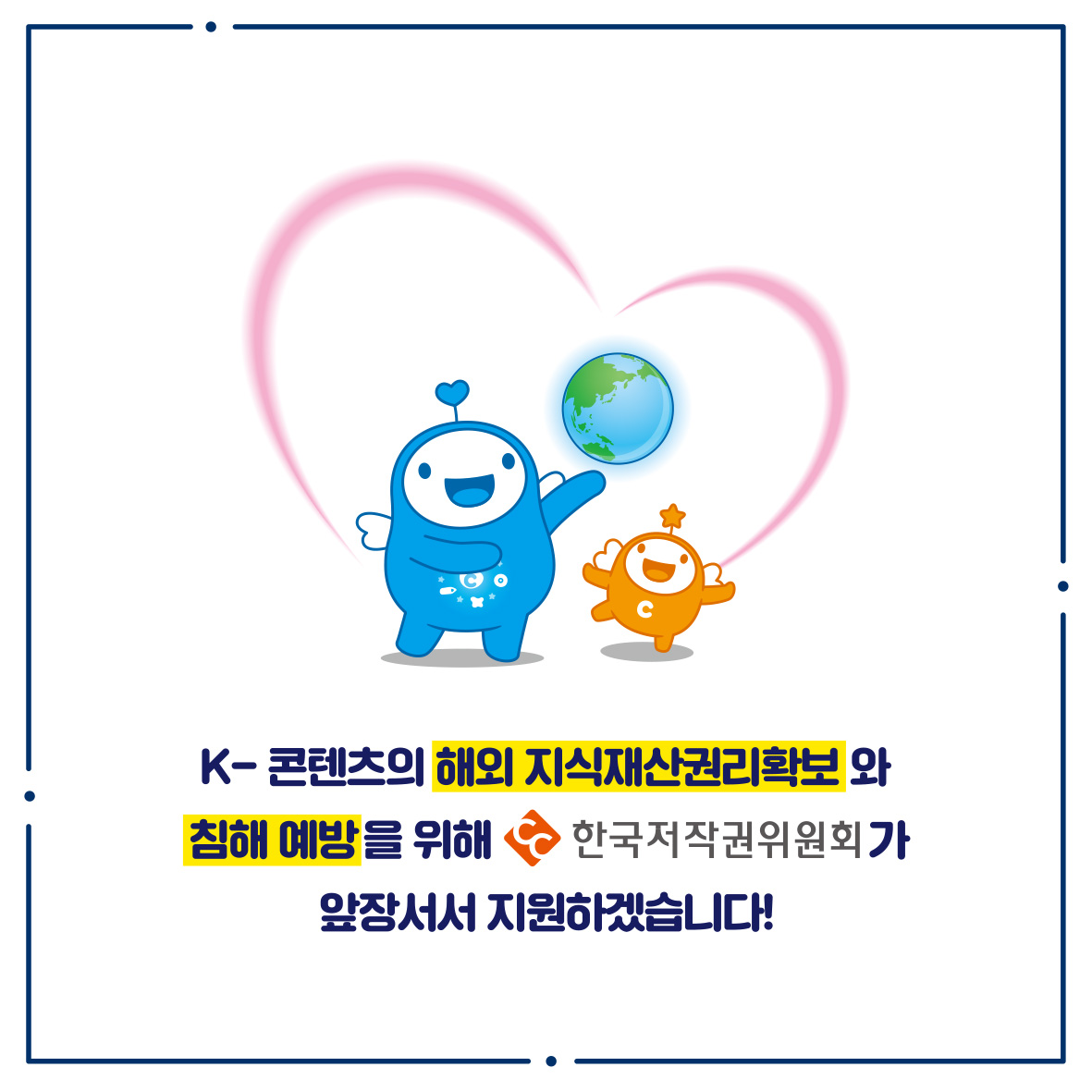 K-콘텐츠의 해외지식재산권리확보와 침해 예방을 위해 ᆞ한국저작권위원회가 앞장서서 지원하겠습니다!