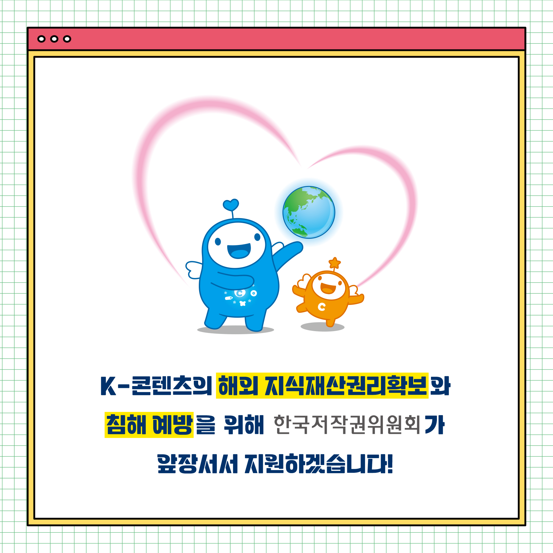 K-콘텐츠의 해외 지식재산권리확보와 침해 예방을 위해 한국저작권위원회가 앞장서서 지원하겠습니다!