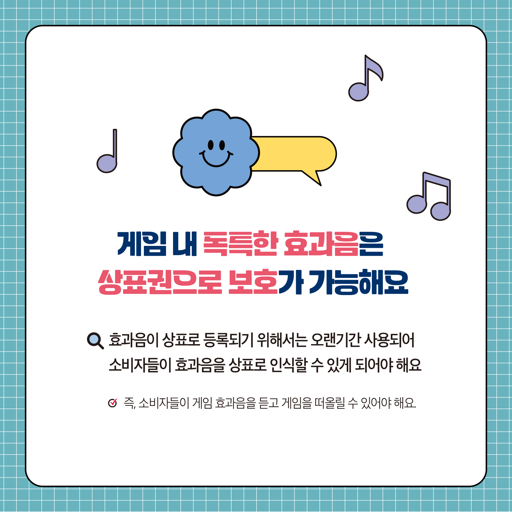 게임 내 독특한 효과음은 상표권으로 보호가 가능해요 Q 효과음이 상표로 등록되기 위해서는 오랜기간 사용되어 소비자들이 효과음을 상표로 인식할 수 있게 되어야 해요 9 즉, 소비자들이 게임 효과음을 듣고 게임을 떠올릴 수 있어야 해요.