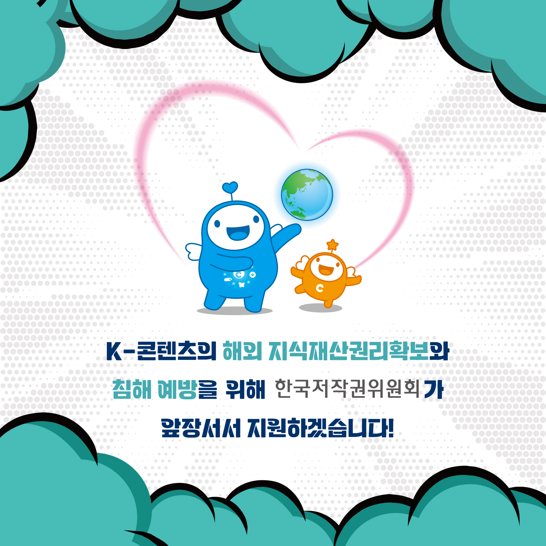 K-콘텐츠의 해외 지식재산권리확보와 •침해 예방을 위해 한국저작권위원회가 앞장서서 지원하겠습니다!
