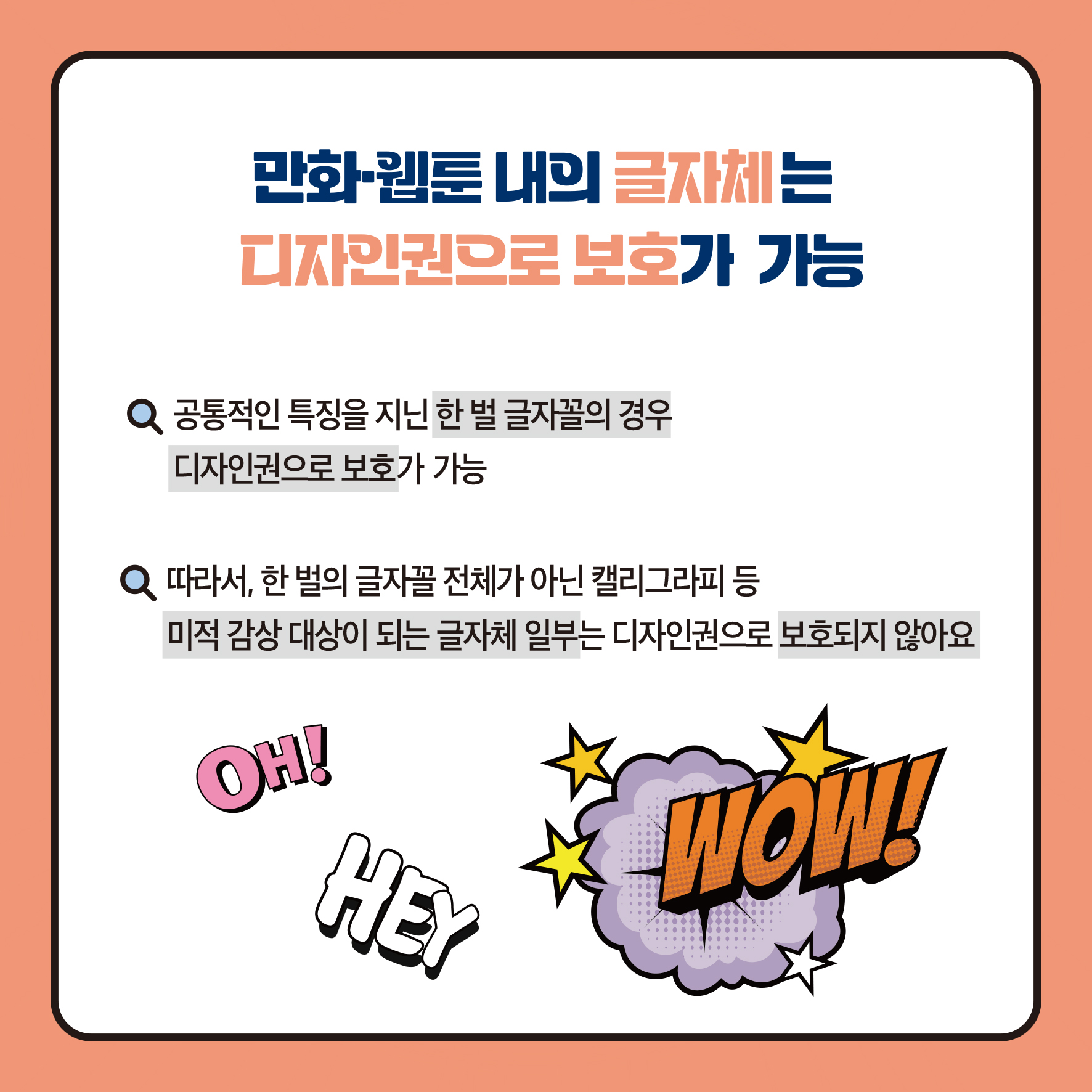 만화웹툰 내의 글자체는 디자인권으로 보호가 가능 Q 공통적인 특징을 지닌 한 벌 글자꼴의 경우 디자인권으로 보호가 가능 Q 따라서, 한 벌의 글자꼴 전체가 아닌 캘리그라피 등 미적 감상 대상이 되는 글자체 일부는 디자인권으로 보호되지 않아요 OH! 지원사업명 지원대상기업 HEY WOW!