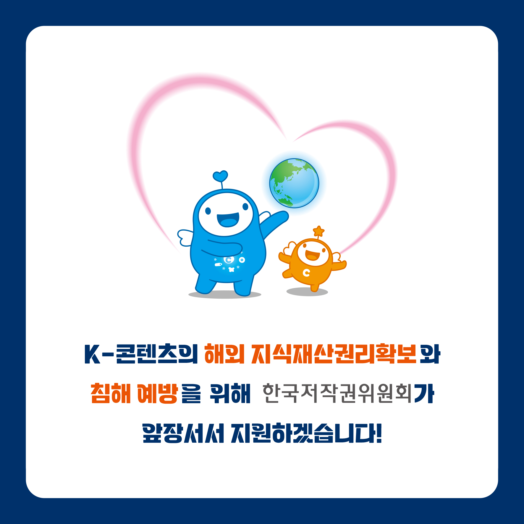 K-콘텐츠의 해외 지식재산권리확보와 침해 예방을 위해 한국저작권위원회가 앞장서서 지원하겠습니다!