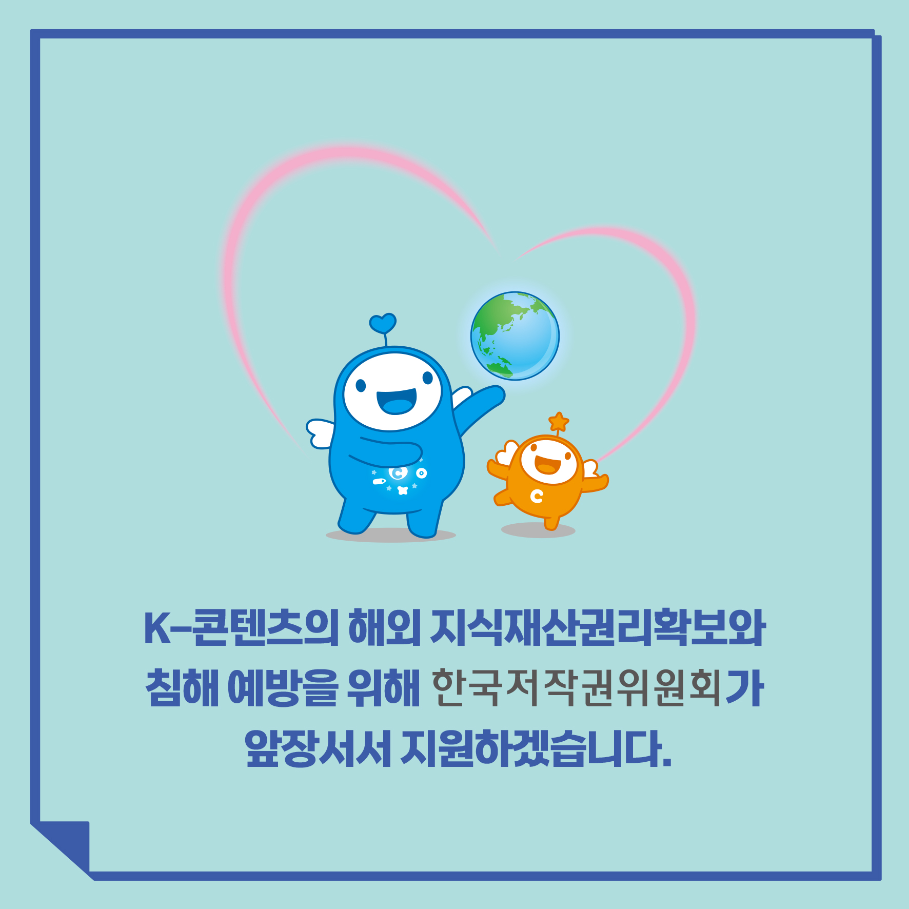 K-콘텐츠의 해외지식재산권리확보와 침해 예방을 위해 한국저작권위원회가 앞장서서 지원하겠습니다.