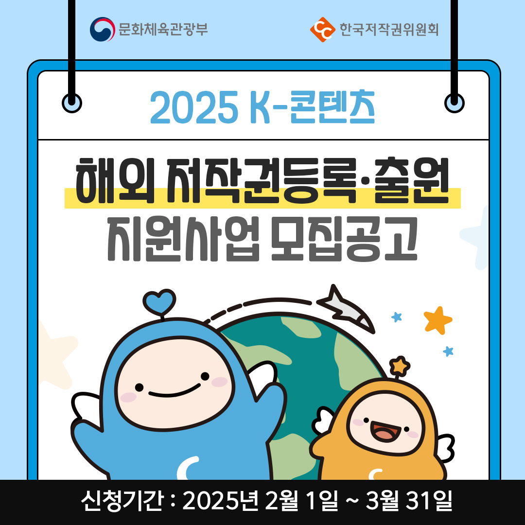 문화체육관광부
한국저작권위원회
2025 K-콘텐츠
해외 저작권등록·출원
지원사업 모집공고
신청기간 2025년 2월 1일 ~ 3월 31일