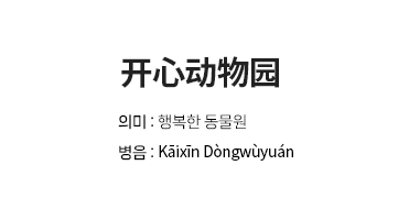 开心动物园: 의미 : 행복한 동물원, 병음 : Kāixīn D&ograve;ngw&ugrave;yu&aacute;n